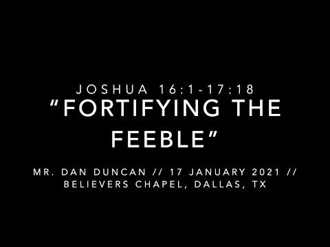Mr. Dan Duncan -- Joshua 16:1-17:18 “Fortifying The Feeble” (17 January 2021)