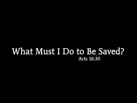What Must I Do To Be Saved? Acts 16:30-31