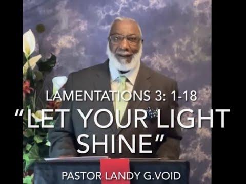 04-18-2021 - “Let Your Light Shine” - Lamentations 3:1-1 8 -Pastor Landy G. Void