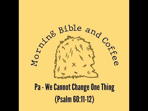 Morning Bible and Coffee with Pa - We Cannot Change One Thing (Psalm 60:11-12)