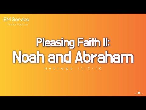 2022.5.29 Pleasing Faith II: Noah and Abraham (Hebrews 11:7-10) Pastor Paul Lee