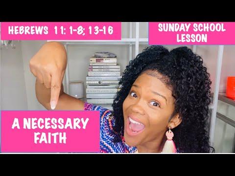 SUNDAY SCHOOL LESSON: A NECESSARY FAITH - AUGUST 8, 2021- HEBREWS 11: 1-8; 13-16