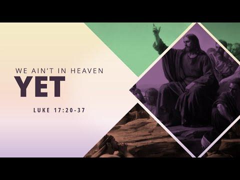 We Ain't In Heaven Yet | Luke 17:20-37 | Pastor Dan Erickson